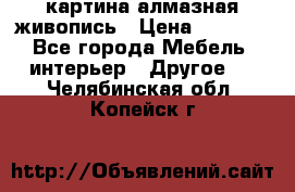 картина алмазная живопись › Цена ­ 2 000 - Все города Мебель, интерьер » Другое   . Челябинская обл.,Копейск г.